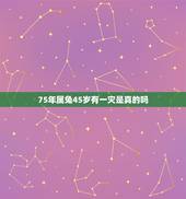 75年属兔45岁有一灾是真的吗，75年属兔45岁有一灾2021