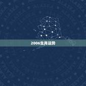 2006生肖运势，2006年生肖运程