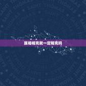 属相相克就一定相克吗，属相真的相克吗