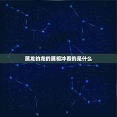 属龙的龙的属相冲着的是什么，属龙的和什么属相冲