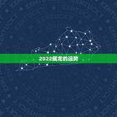2022属龙的运势，龙人2021年每月运势运程