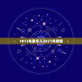 1973年属牛人2021年婚姻，1973属牛女2021的命运