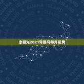 宋韶光2021年属马每月运势，2021年生肖运势属马