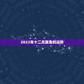2022年十二月属兔的运势，87年属兔34岁有一劫2022