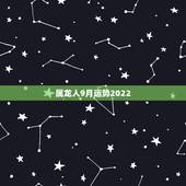 属龙人9月运势2022，敬求1976年属龙人运程 本人1976年农历9