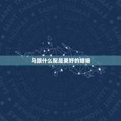 马跟什么配是更好的婚姻，属马的人和什么生肖比较配