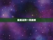星座运势一周最新，未来一周星座运势