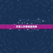 双鱼上升星座查询表，双鱼座的上升星座是什么？