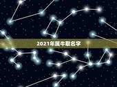 2021年属牛取名字，2021年男宝宝起名字大全寓意好