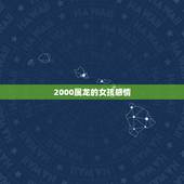 2000属龙的女孩感情，2000属龙女有几次婚姻