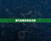 霸气的网名男生冷酷，qq网名男生冷酷无情qq网名男生冷酷霸气