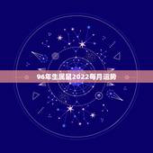 96年生属鼠2022每月运势