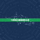 78男和83猪婚姻怎么样，78年马跟83猪结婚好不好