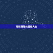婚配更好的属相大全，更佳婚配属相图片