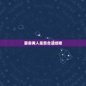 算命两人是否合适结婚，请高人给我算算命，我们婚配是否合适？