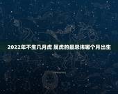2022年不生几月虎 属虎的最忌讳哪个月出生