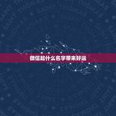 微信起什么名字带来好运，女人带来好运的微信网名是什么？