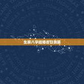 生辰八字结婚吉日测算，生辰八字算结婚吉日
