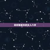 命好嫁良夫的女人八字，悟道命理：什么样的女孩可以嫁个好丈夫