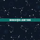 属鸡的女性贵人是哪个属相，十二生肖当中女孩出生在哪个生肖最好