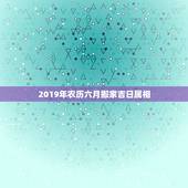 2019年农历六月搬家吉日属相，属相搬家吉日查询表猪