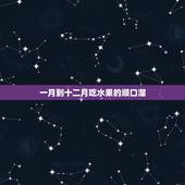 一月到十二月吃水果的顺口溜，吃水果的好处顺口溜