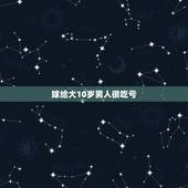 嫁给大10岁男人很吃亏，男大女十岁婚姻幸福吗