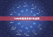 1988年属龙未来5年运势，2021年1988年属龙女人的运势