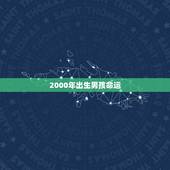 2000年出生男孩命运，属龙最富贵的出生时辰