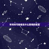 羊妈妈马爸爸生什么属相的宝宝，父亲属马母亲属羊。生什么属相最好？