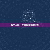 两个人同一个属相结婚好不好，同一个生肖结婚日子过得是好是坏？