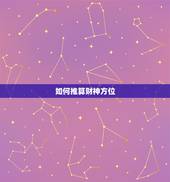 如何推算财神方位，怎么知道自己的财神方位