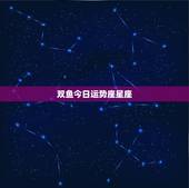 双鱼今日运势座星座，双鱼座今日运势新浪星座最准