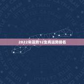 2022年运势12生肖运势排名，2022 年十二生肖每月运势运程