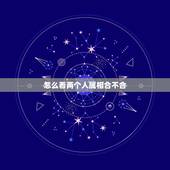 怎么看两个人属相合不合，看两个人的姻缘合不合