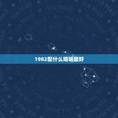 1982配什么婚姻最好，1982年，的属狗的和什么属相配