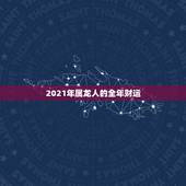 2021年属龙人的全年财运，2021属龙人的运势和财运