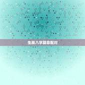 生辰八字算命配对，生辰八字配对！谢谢！
