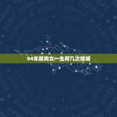 94年属狗女一生有几次婚姻，94年属狗男的爱情运势
