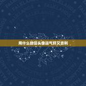 用什么微信头像运气好又吉利，微信头像用什么最好最吉利
