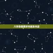 八字命理更好书籍及书店，批八字更好的书籍