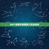 2021年属牛的阴历几月出生好，牛几月份出生最好2021