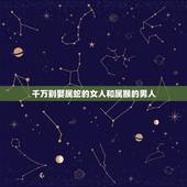 千万别娶属蛇的女人和属猴的男人，男属猴女属蛇女大三岁