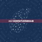 2021年招财运气好的微信头像，2021旺财旺运微信名字