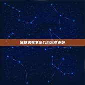 属蛇男孩农历几月出生更好，属蛇的几点出生更好