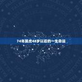 74年属虎48岁以后的一生命运，1974年属虎人的中晚年运势