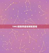 1992属猴男最佳婚配属相，92年属猴的和什么属相最配
