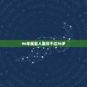 96年属鼠人最穷不过36岁，1996年出生是什么命？命好吗