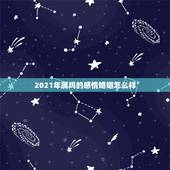 2021年属鸡的感情婚姻怎么样，属鸡今年运势2021年运势