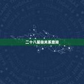 二十八星宿关系查询，二十八星宿所包含的星有哪些？